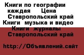 Книги по географии (200 каждая)  › Цена ­ 600 - Ставропольский край Книги, музыка и видео » Книги, журналы   . Ставропольский край